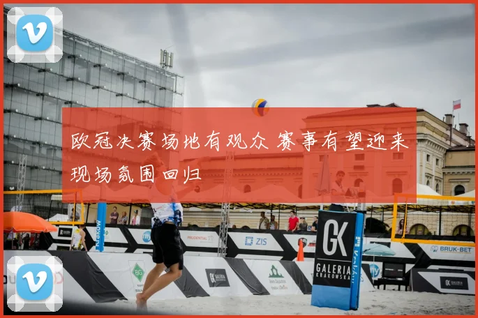 欧冠决赛场地有观众 赛事有望迎来现场氛围回归