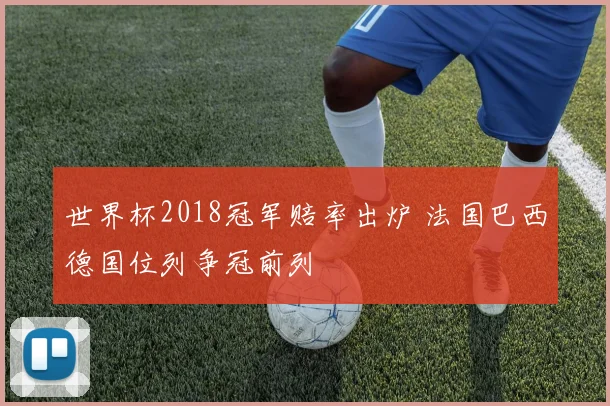 世界杯2018冠军赔率出炉 法国巴西德国位列争冠前列