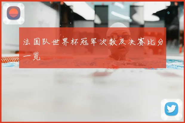 法国队世界杯冠军次数及决赛比分一览