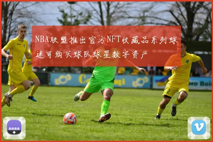 NBA联盟推出官方NFT收藏品系列球迷可购买球队球星数字资产
