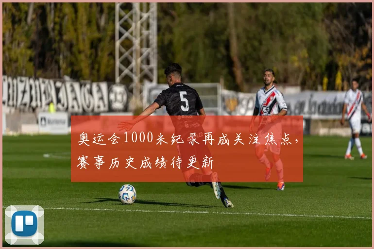 奥运会1000米纪录再成关注焦点,赛事历史成绩待更新