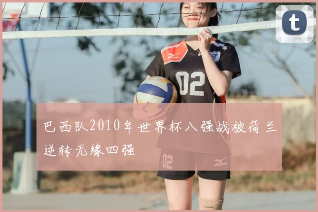 巴西队2010年世界杯八强战被荷兰逆转无缘四强