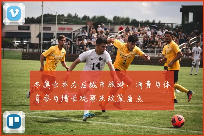 冬奥会举办后城市旅游、消费与体育参与增长观察及政策看点
