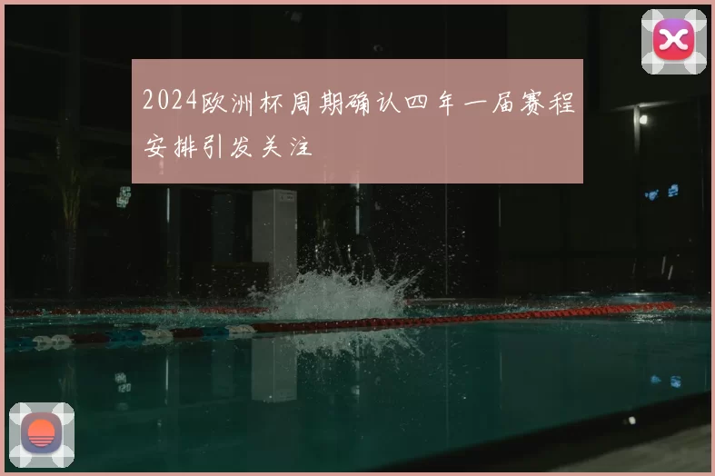 2024欧洲杯周期确认四年一届赛程安排引发关注