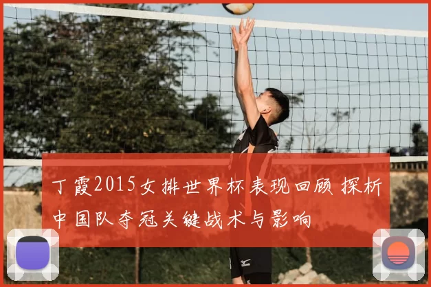 丁霞2015女排世界杯表现回顾 探析中国队夺冠关键战术与影响