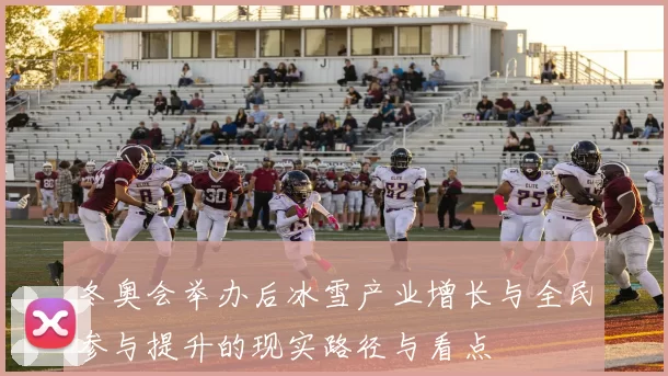 冬奥会举办后冰雪产业增长与全民参与提升的现实路径与看点