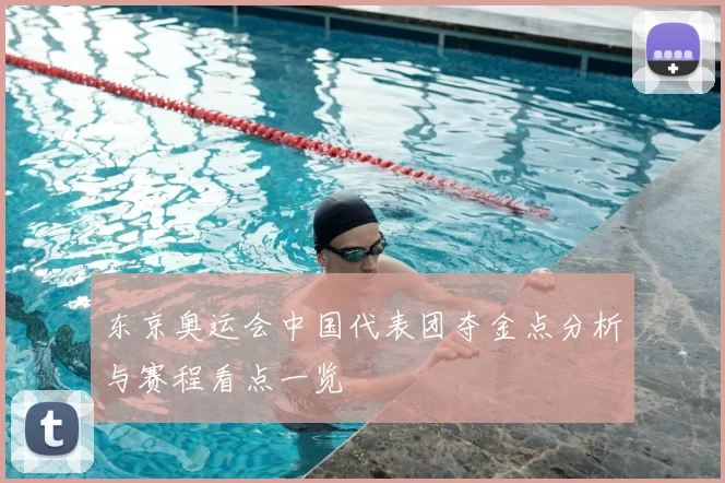 东京奥运会中国代表团夺金点分析与赛程看点一览