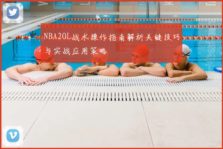 NBA2OL战术操作指南解析关键技巧与实战应用策略