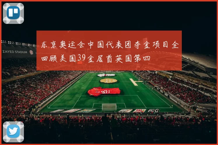 东京奥运会中国代表团夺金项目全回顾美国39金居首英国第四