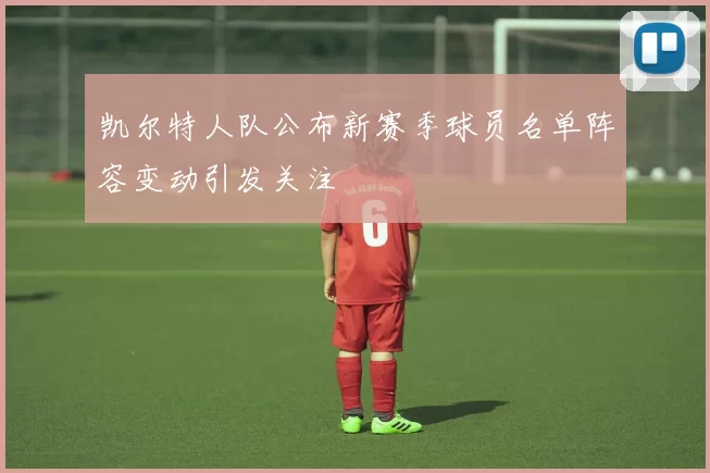 凯尔特人队公布新赛季球员名单阵容变动引发关注