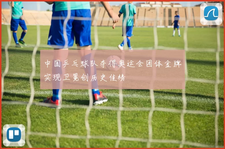 中国乒乓球队夺得奥运会团体金牌实现卫冕创历史佳绩