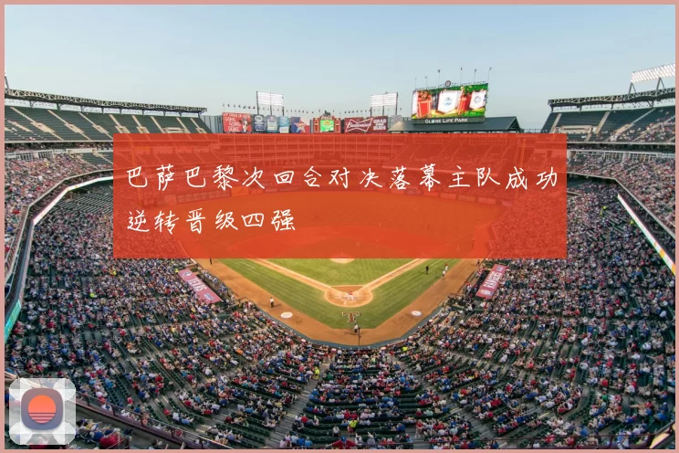 巴萨巴黎次回合对决落幕主队成功逆转晋级四强