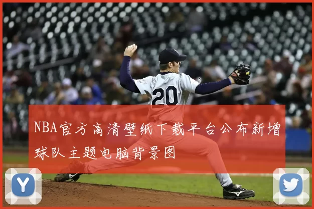 NBA官方高清壁纸下载平台公布新增球队主题电脑背景图