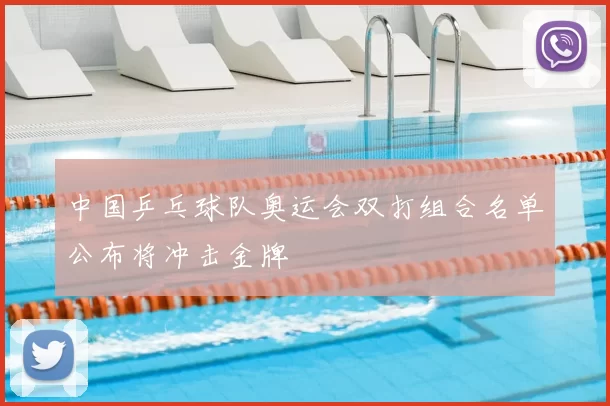 中国乒乓球队奥运会双打组合名单公布将冲击金牌