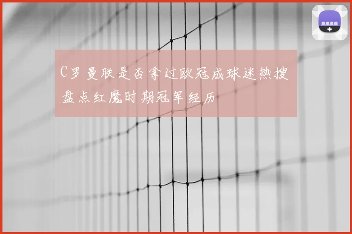 C罗曼联是否拿过欧冠成球迷热搜 盘点红魔时期冠军经历