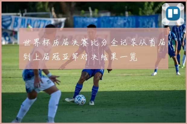 世界杯历届决赛比分全记录从首届到上届冠亚军对决结果一览