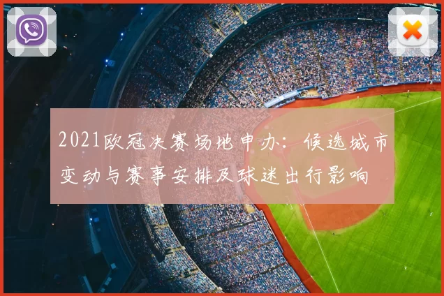 2021欧冠决赛场地申办：候选城市变动与赛事安排及球迷出行影响