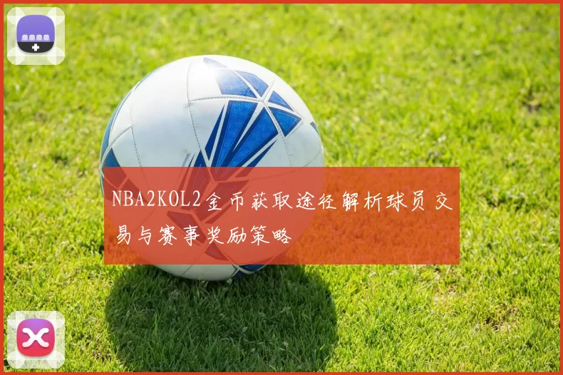 NBA2KOL2金币获取途径解析球员交易与赛事奖励策略