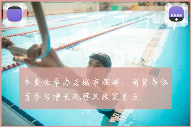 冬奥会举办后城市旅游、消费与体育参与增长观察及政策看点