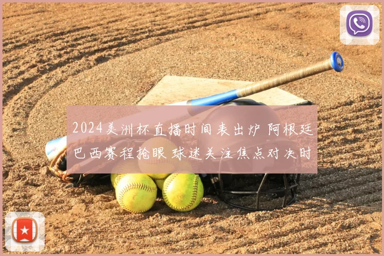 2024美洲杯直播时间表出炉 阿根廷巴西赛程抢眼 球迷关注焦点对决时间安排