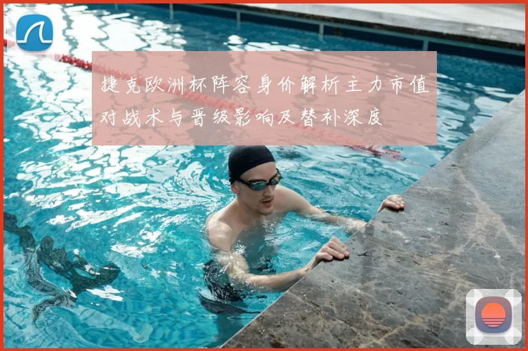 捷克欧洲杯阵容身价解析主力市值对战术与晋级影响及替补深度