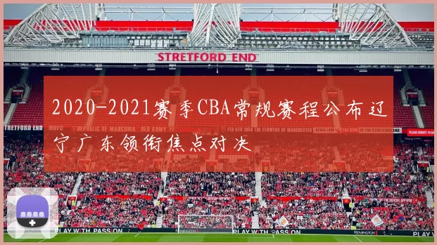 2020-2021赛季CBA常规赛程公布辽宁广东领衔焦点对决