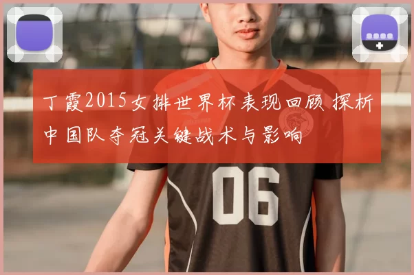 丁霞2015女排世界杯表现回顾 探析中国队夺冠关键战术与影响