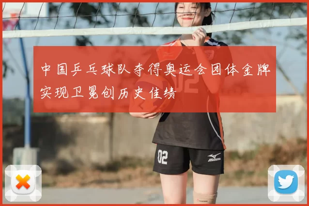 中国乒乓球队夺得奥运会团体金牌实现卫冕创历史佳绩