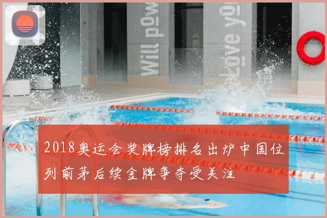 2018奥运会奖牌榜排名出炉中国位列前茅后续金牌争夺受关注