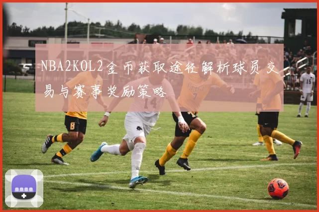 NBA2KOL2金币获取途径解析球员交易与赛事奖励策略