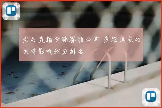 女足直播今晚赛程公布 多场焦点对决将影响积分排名