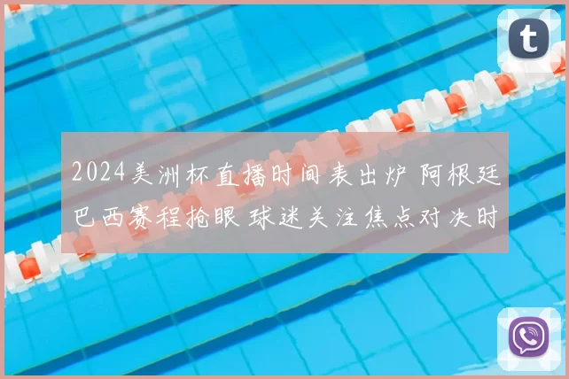 2024美洲杯直播时间表出炉 阿根廷巴西赛程抢眼 球迷关注焦点对决时间安排