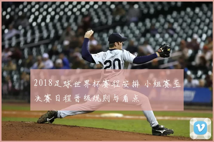 2018足球世界杯赛程安排 小组赛至决赛日程晋级规则与看点