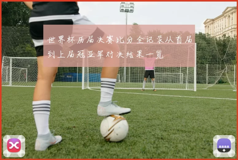 世界杯历届决赛比分全记录从首届到上届冠亚军对决结果一览