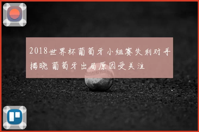 2018世界杯葡萄牙小组赛失利对手揭晓 葡萄牙出局原因受关注